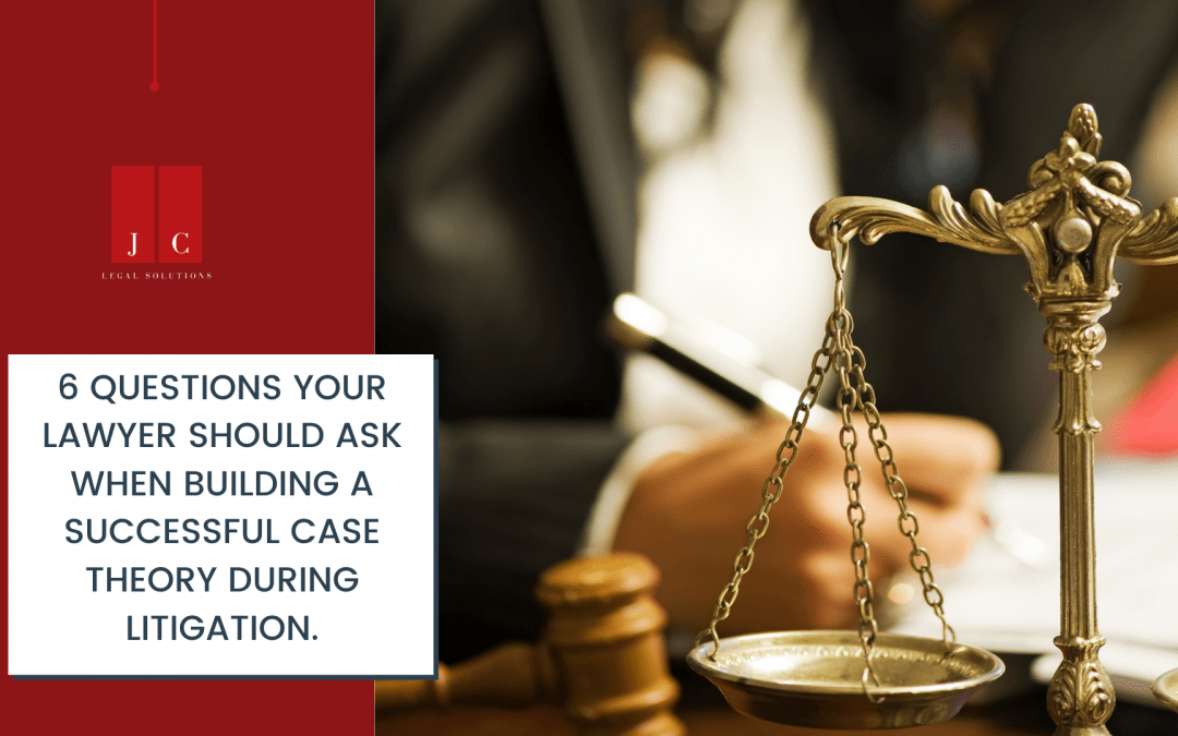 6 Questions Your Lawyer Should Ask When Building A Successful Case Theory During Litigation